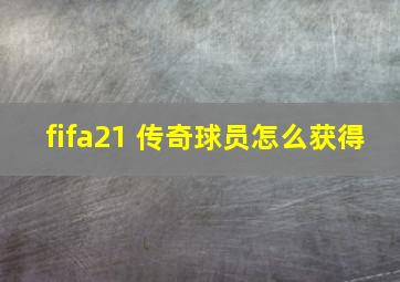 fifa21 传奇球员怎么获得